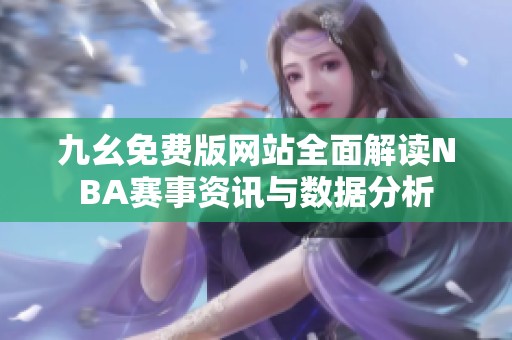九幺免费版网站全面解读NBA赛事资讯与数据分析