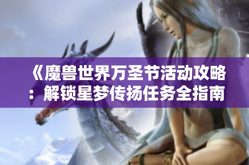 《魔兽世界万圣节活动攻略：解锁星梦传扬任务全指南》