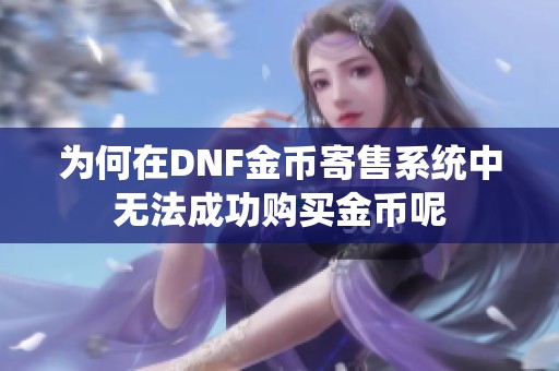 为何在DNF金币寄售系统中无法成功购买金币呢
