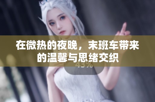 在微热的夜晚，末班车带来的温馨与思绪交织