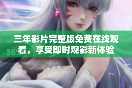 三年影片完整版免费在线观看，享受即时观影新体验