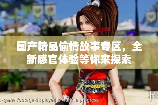 国产精品偷情故事专区，全新感官体验等你来探索