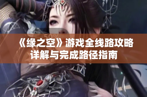 《缘之空》游戏全线路攻略详解与完成路径指南