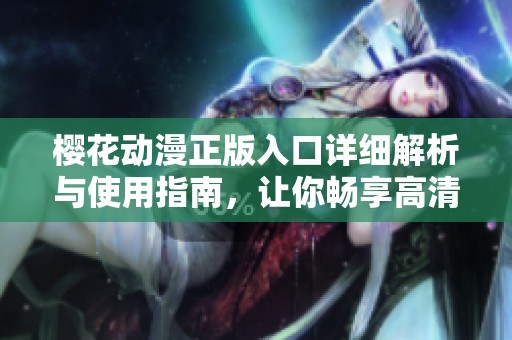 樱花动漫正版入口详细解析与使用指南，让你畅享高清动画