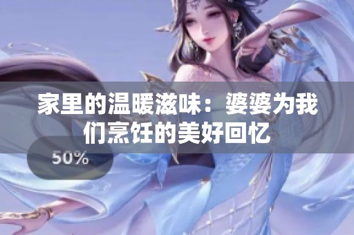 家里的温暖滋味：婆婆为我们烹饪的美好回忆