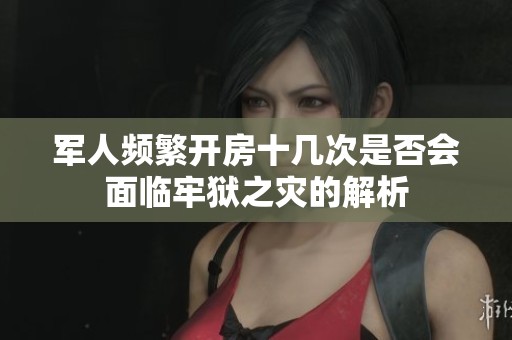 军人频繁开房十几次是否会面临牢狱之灾的解析