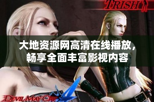 大地资源网高清在线播放，畅享全面丰富影视内容