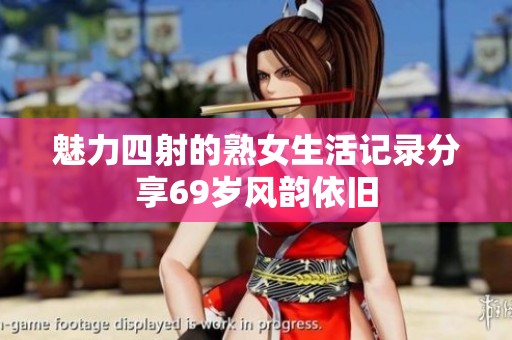 魅力四射的熟女生活记录分享69岁风韵依旧