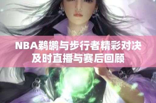NBA鹈鹕与步行者精彩对决及时直播与赛后回顾