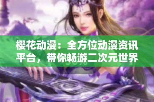 樱花动漫：全方位动漫资讯平台，带你畅游二次元世界