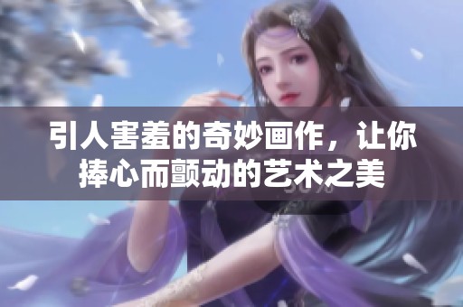 引人害羞的奇妙画作，让你捧心而颤动的艺术之美