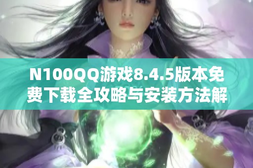 N100QQ游戏8.4.5版本免费下载全攻略与安装方法解析