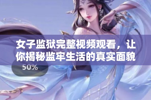 女子监狱完整视频观看，让你揭秘监牢生活的真实面貌