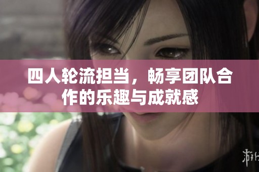 四人轮流担当，畅享团队合作的乐趣与成就感