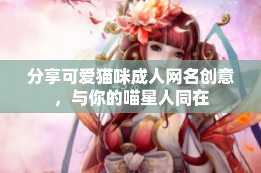 分享可爱猫咪成人网名创意，与你的喵星人同在