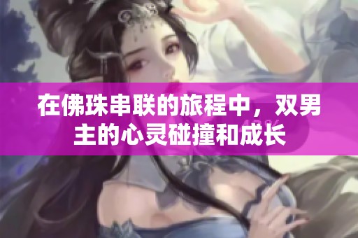 在佛珠串联的旅程中，双男主的心灵碰撞和成长