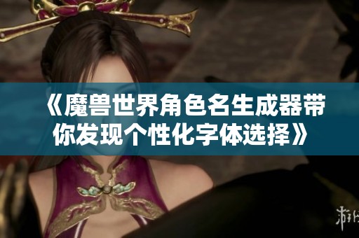 《魔兽世界角色名生成器带你发现个性化字体选择》