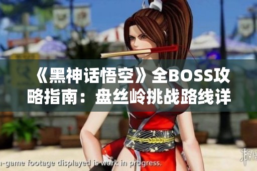 《黑神话悟空》全BOSS攻略指南：盘丝岭挑战路线详解