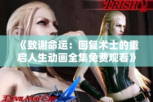 《致谢命运：回复术士的重启人生动画全集免费观看》