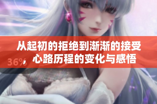 从起初的拒绝到渐渐的接受，心路历程的变化与感悟