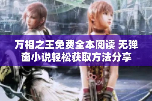 万相之王免费全本阅读 无弹窗小说轻松获取方法分享
