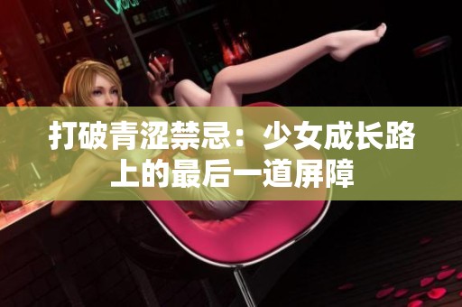 打破青涩禁忌：少女成长路上的最后一道屏障