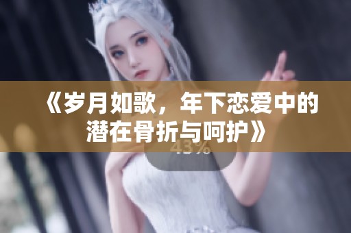 《岁月如歌，年下恋爱中的潜在骨折与呵护》