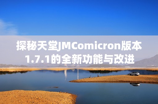 探秘天堂JMComicron版本1.7.1的全新功能与改进