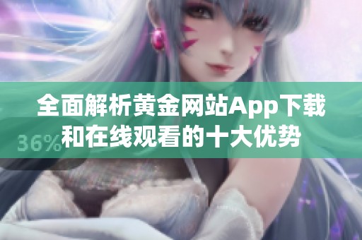 全面解析黄金网站App下载和在线观看的十大优势