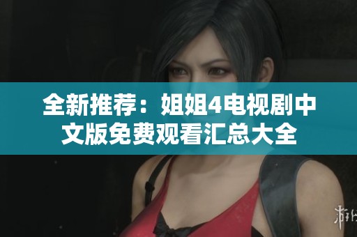 全新推荐：姐姐4电视剧中文版免费观看汇总大全