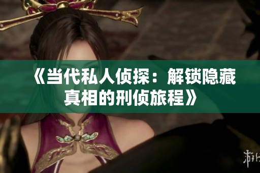 《当代私人侦探：解锁隐藏真相的刑侦旅程》