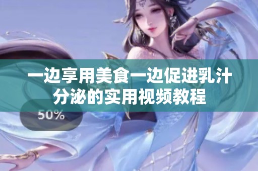 一边享用美食一边促进乳汁分泌的实用视频教程