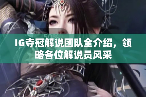 IG夺冠解说团队全介绍，领略各位解说员风采