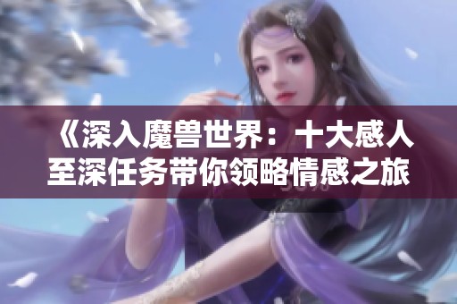 《深入魔兽世界：十大感人至深任务带你领略情感之旅》