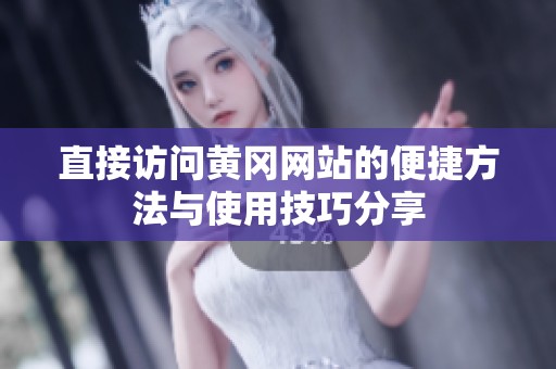 直接访问黄冈网站的便捷方法与使用技巧分享