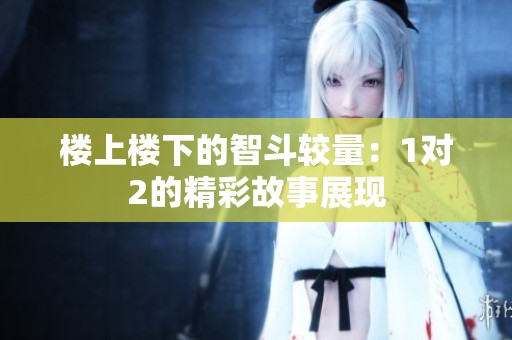楼上楼下的智斗较量：1对2的精彩故事展现