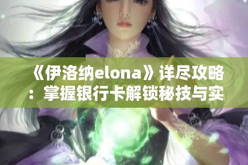 《伊洛纳elona》详尽攻略：掌握银行卡解锁秘技与实用操作技巧！