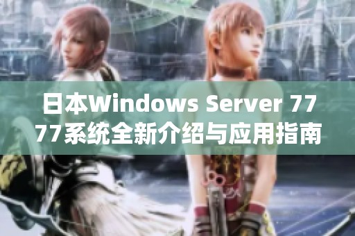 日本Windows Server 7777系统全新介绍与应用指南