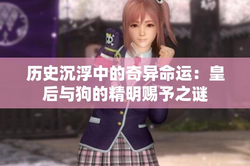 历史沉浮中的奇异命运：皇后与狗的精明赐予之谜