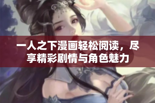 一人之下漫画轻松阅读，尽享精彩剧情与角色魅力