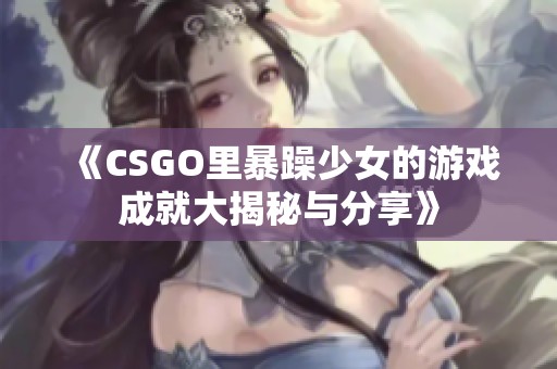 《CSGO里暴躁少女的游戏成就大揭秘与分享》