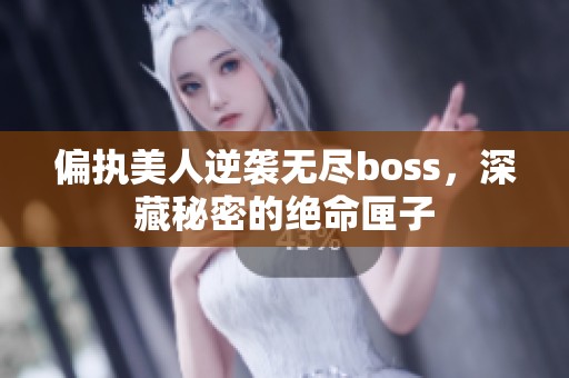 偏执美人逆袭无尽boss，深藏秘密的绝命匣子