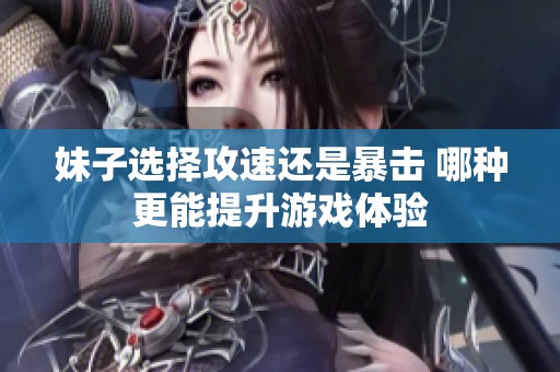 妹子选择攻速还是暴击 哪种更能提升游戏体验