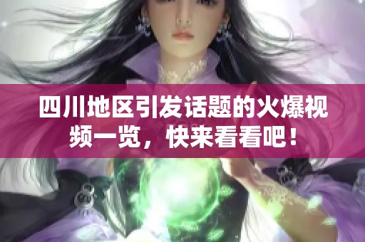 四川地区引发话题的火爆视频一览，快来看看吧！