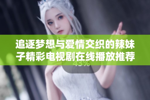 追逐梦想与爱情交织的辣妹子精彩电视剧在线播放推荐
