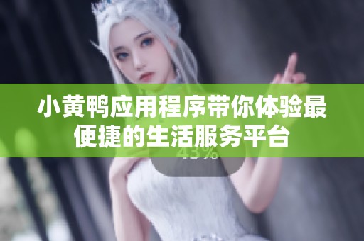 小黄鸭应用程序带你体验最便捷的生活服务平台
