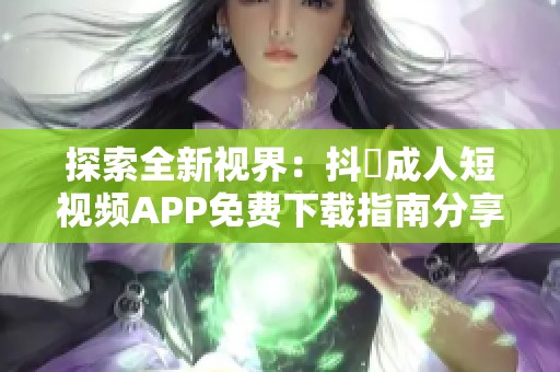 探索全新视界：抖抈成人短视频APP免费下载指南分享
