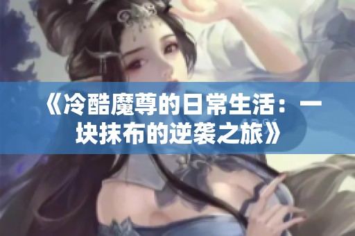 《冷酷魔尊的日常生活：一块抹布的逆袭之旅》