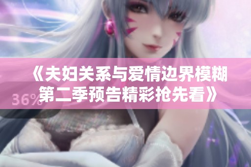 《夫妇关系与爱情边界模糊 第二季预告精彩抢先看》