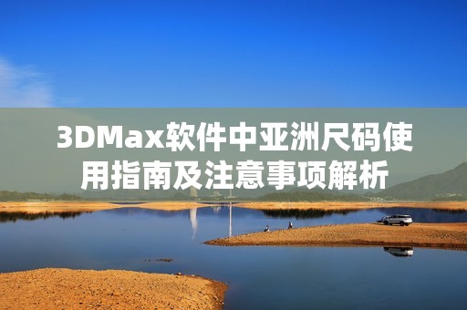 3DMax软件中亚洲尺码使用指南及注意事项解析
